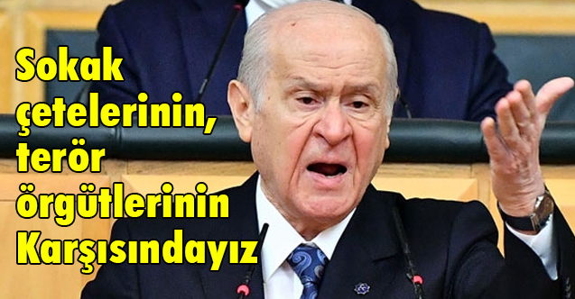 Devlet Bahçeli, Sokak çetelerinin, terör örgütlerinin Karşısındayız