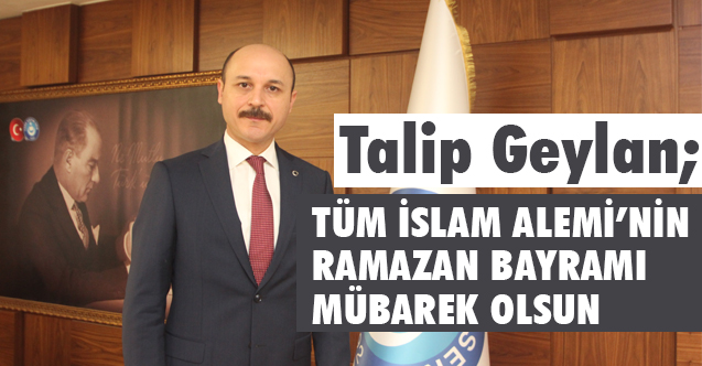 Talip Geylan Ramazan Bayramı dolayısıyla bir mesaj yayınladı