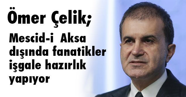 Ömer Çelik; Mescid-i Aksa dışında fanatikler işgale hazırlık yapıyor
