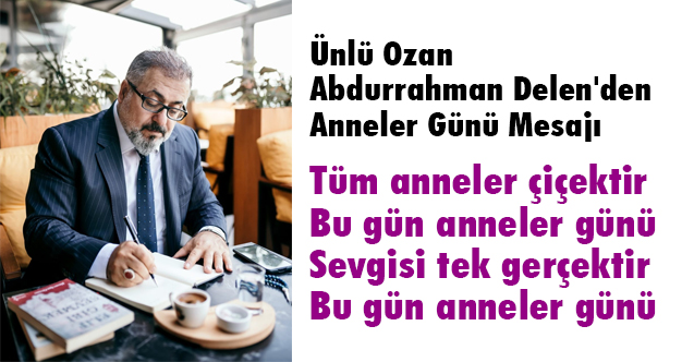 Ünlü Ozan Abdurrahman Delen'den Anlamlı Anneler Günü Mesajı