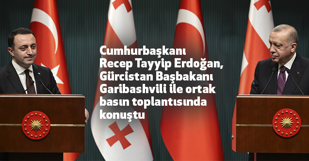 Erdoğan, Gürcistan Başbakanı Garibashvili ile ortak basın toplantısı düzenledi