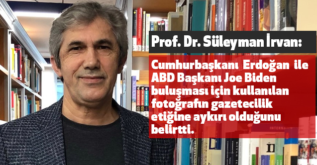 Prof. Dr. İrvan, Erdoğan ile Biden Buluşmasındaki Fotoğraf Gazetecilik Etiğine Aykırı