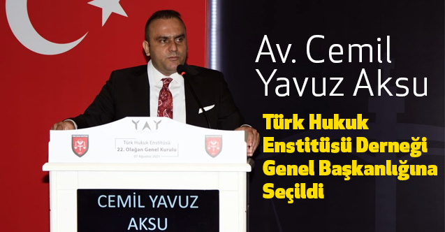 Türk Hukuk Enstitüsü Derneği Genel Başkanı Av. Cemil Yavuz Aksu Oldu