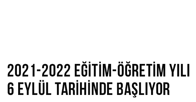 2021-2022 Eğitim-Öğretim Yılı 6 Eylül tarihinde başlıyor