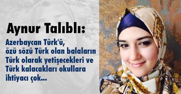 Aynur Talıblı: Balaların Türk Olarak Yetişecekleri Okullara İhtiyacı Çok