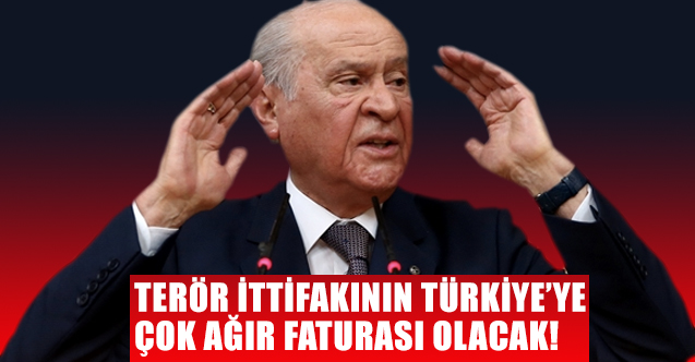 Devlet Bahçeli: Terör İttifakının Türkiye’ye çok ağır faturası olacak