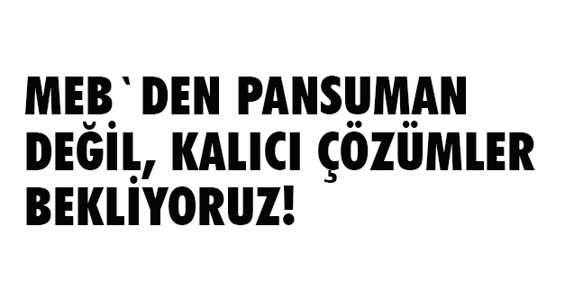 Geylan MEB'den Pansuman Tedbirler Değil Kalıcı Çözümler Bekliyoruz