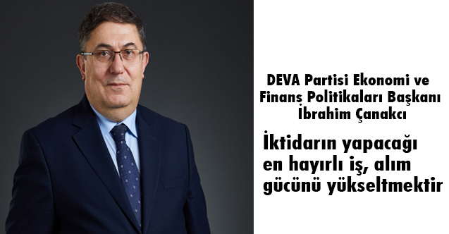 İbrahim Çanakcı, İktidarın yapacağı en hayırlı iş, alım gücünü yükseltmektir