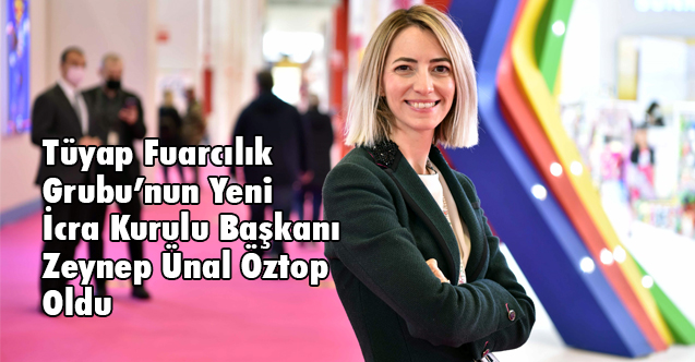 Tüyap Fuarcılık Grubu’nun Yeni İcra Kurulu Başkanı Zeynep Ünal Öztop Oldu