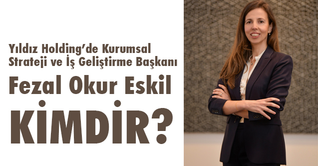Yıldız Holding'e Üsdüzey Atama ( Fezal Okur Eskil kimdir? )