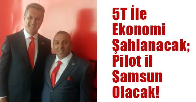 Adnan Uzun: 5T İle Ekonomi Şahlanacak; Pilot il Samsun Olacak