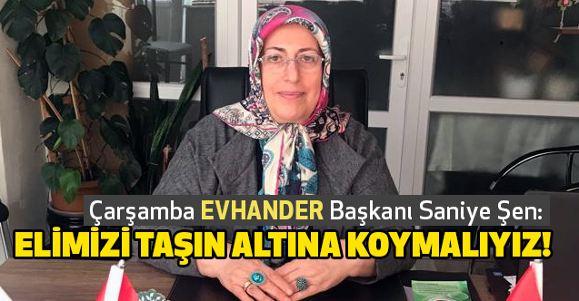 Çarşamba EVHANDER Başkanı Saniye Şen: Elimizi taşın altına koymalıyız