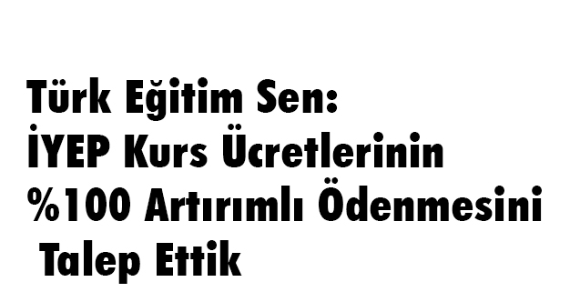 Türk Eğitim Sen: İYEP Kurs Ücretlerinin %100 Artırımlı Ödenmesini Talep Ettik