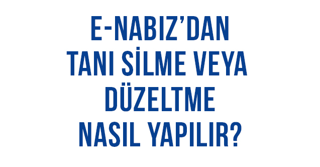 e-Nabız Sisteminden Tanı Silme ve Düzeltme Nasıl Yapılır?