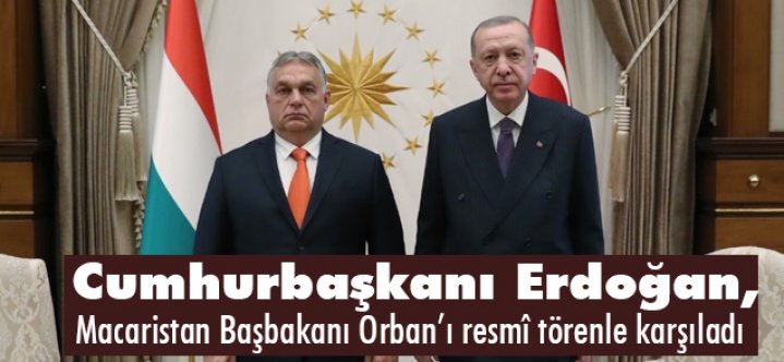 Erdoğan, Macaristan Başbakanı Orban’ı resmî törenle karşıladı