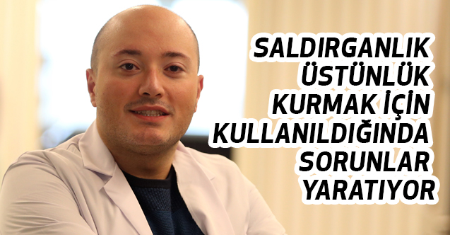 Saldırganlık üstünlük kurmak için kullanıldığında sorunlar yaratıyor