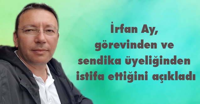 Türk Eğitim Sen İl Başkan Yardımcısı İrfan Ay İstifa Etti