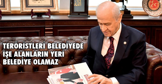 Bahçeli; Teröristleri belediyede işe alanların yeri belediye olamaz
