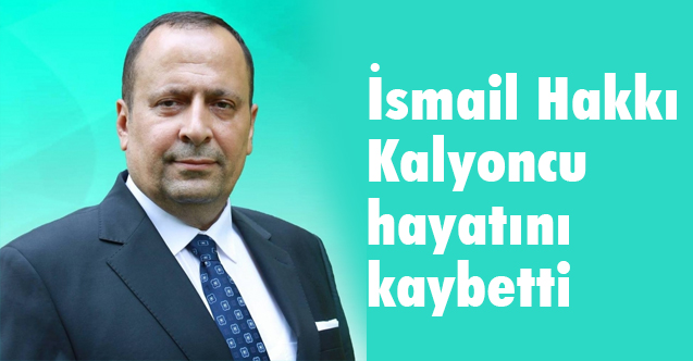 İsmail Hakkı Kalyoncu hayatını kaybetti (İsmail Hakkı Kalyoncu Kimdir)