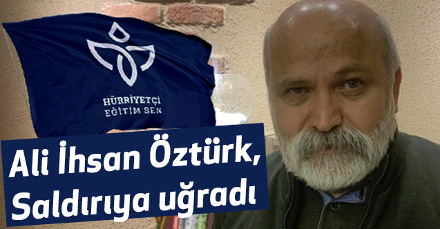 Hürriyetçi Eğitim-Sen Genel Başkan Yardımcısı Öztürk Saldırıya Uğradı