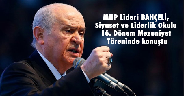 MHP Lideri BAHÇELİ, Siyaset ve Liderlik Okulu 16. Dönem Mezuniyet Töreninde konuştu