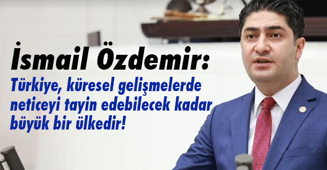MHP'li Özdemir: Türkiye, Neticeyi tayin edebilecek kadar büyük bir ülkedir