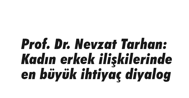 Prof. Dr. Nevzat Tarhan: Kadın erkek ilişkilerinde en büyük ihtiyaç diyalog
