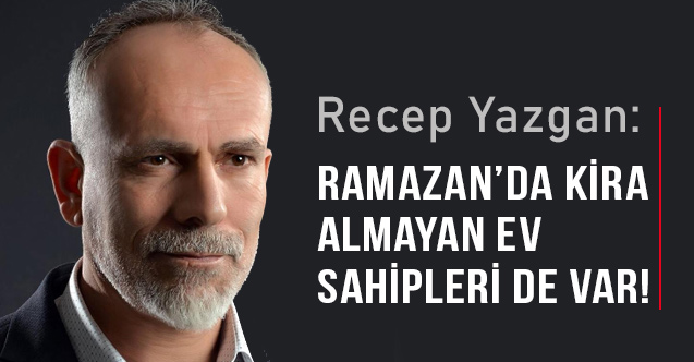 Recep Yazgan: Ramazan'da Kira Almayan Ev Sahipleri de Var