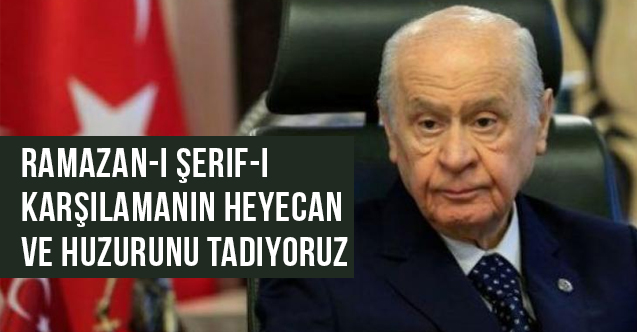 Bahçeli: Ramazan-ı Şerif-i karşılamanın heyecan ve huzurunu tadıyoruz