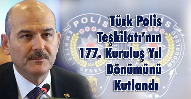 Bakan Soylu, Türk Polis Teşkilatı’nın 177. Kuruluş Yıl Dönümünü kutladı