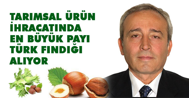 Hamza Bölük: Tarımsal Ürün İhracatında En Büyük Payı Türk Fındığı Alıyor