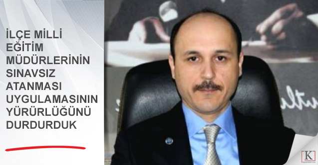 İlçe Milli Eğitim Müdürlerinin Sınavsız Atanması Uygulaması Yürürlüğü Durduruldu