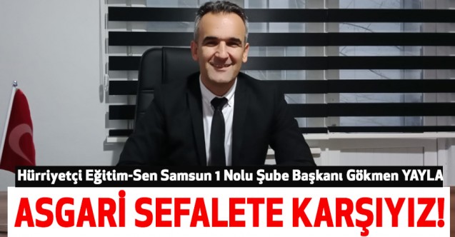 Gökmen Yayla: Asgari sefalete karşıyız