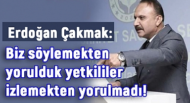 Erdoğan Çakmak: Söylemekten Yorulduk