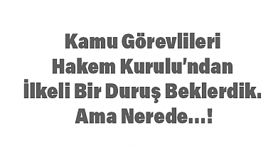 Kamu Görevlileri Hakem Kurulu’ndan İlkeli Bir Duruş Beklerdik