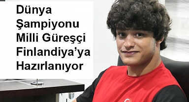 Dünya Şampiyonu Milli Güreşçi Finlandiya’ya Hazırlanıyor
