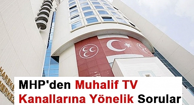 MHP'den Muhalif TV Kanallarına Yönelik Sorular