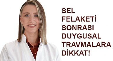 Sel Felaketi Sonrası Duygusal Travmalara Dikkat!