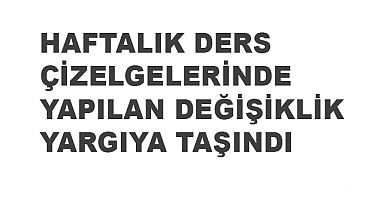 Türk Eğitim Sen, Haftalık Ders Çizelgelerinde Yapılan Değişikliği Yargıya Taşıdı