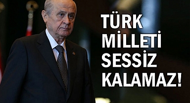 Bahçeli: Türk milleti sessiz kalamaz, kalmamalıdır, kalmayacaktır