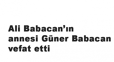 Ali Babacan’ın annesi Güner Babacan vefat etti