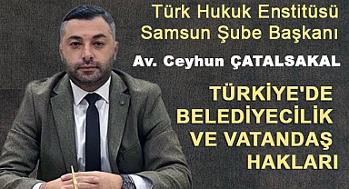 Av. Ceyhun Çatalsakal'dan Türkiye'de Belediyecilik ve Vatandaş Hakları