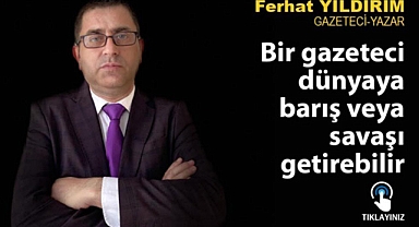 Bir gazeteci dünyaya barış veya savaşı getirebilir