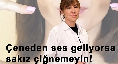 Çeneden ses geliyorsa sakız çiğnemeyin!