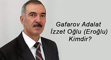 Gafarov Adalat İzzet Oğlu (Eroğlu) Kimdir?