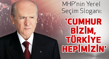 MHP'nin Yerel Seçim Sloganı: 'Cumhur Bizim, Türkiye Hepimizin'