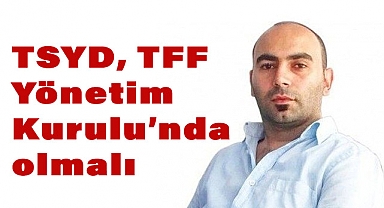TSYD, TFF Yönetim Kurulu'nda olmalı