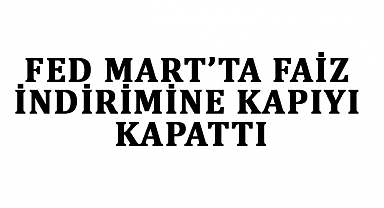 FED Mart'ta Faiz İndirimine Kapıyı Kapattı