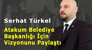 Serhat Türkel, Atakum'un Geleceği İçin Vizyonunu Paylaştı