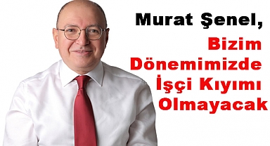 CHP'li Şenel: Göreve Geldiğimizde Birileri Gibi İşçi Kıyımı Yapmayacağız